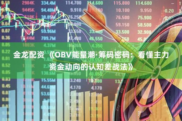 金龙配资 《OBV能量潮·筹码密码：看懂主力资金动向的认知差战法》