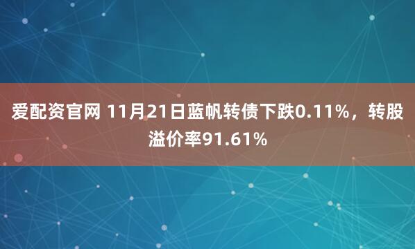 爱配资官网 11月21日蓝帆转债下跌0.11%，转股溢价率91.61%