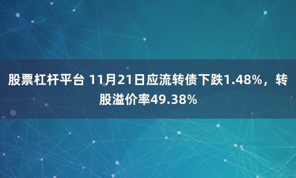 股票杠杆平台 11月21日应流转债下跌1.48%，转股溢价率49.38%