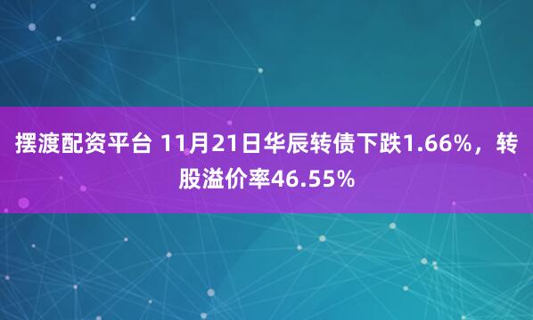 摆渡配资平台 11月21日华辰转债下跌1.66%，转股溢价率46.55%