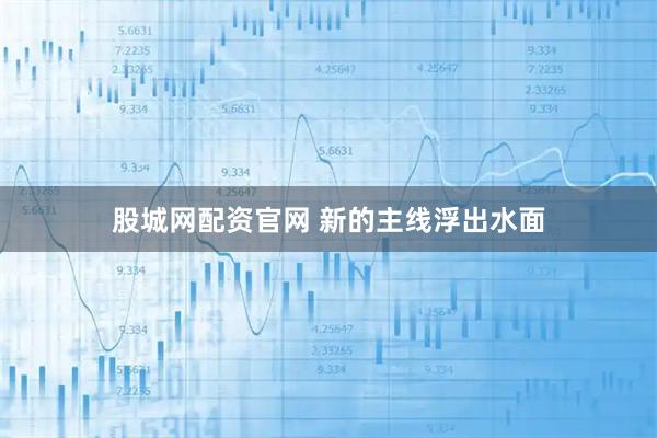 股城网配资官网 新的主线浮出水面