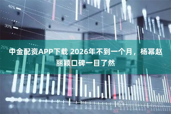 中金配资APP下载 2026年不到一个月，杨幂赵丽颖口碑一目了然