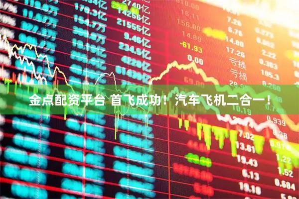 金点配资平台 首飞成功！汽车飞机二合一！