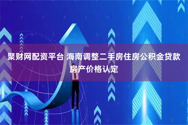 聚财网配资平台 海南调整二手房住房公积金贷款房产价格认定
