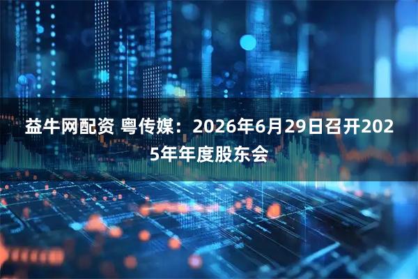 益牛网配资 粤传媒：2026年6月29日召开2025年年度股东会